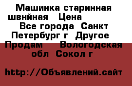 Машинка старинная швнйная › Цена ­ 10 000 - Все города, Санкт-Петербург г. Другое » Продам   . Вологодская обл.,Сокол г.